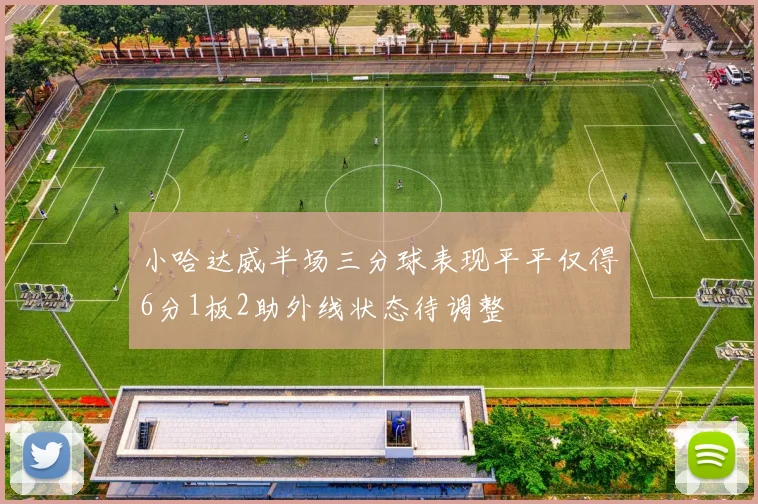 小哈达威半场三分球表现平平仅得6分1板2助外线状态待调整