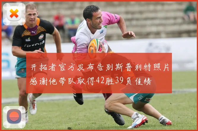 开拓者官方发布告别斯普利特照片感谢他带队取得42胜39负佳绩