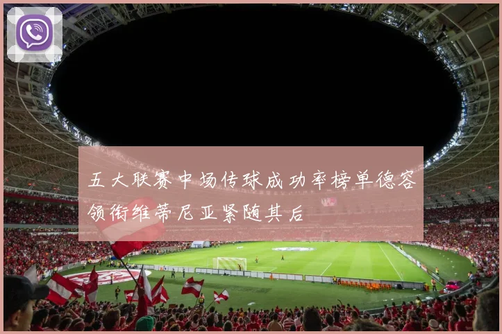 五大联赛中场传球成功率榜单德容领衔维蒂尼亚紧随其后