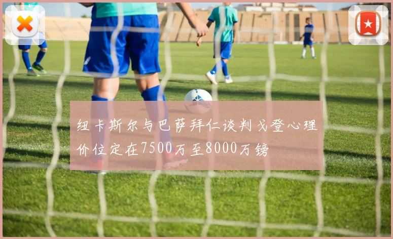 纽卡斯尔与巴萨拜仁谈判戈登心理价位定在7500万至8000万镑
