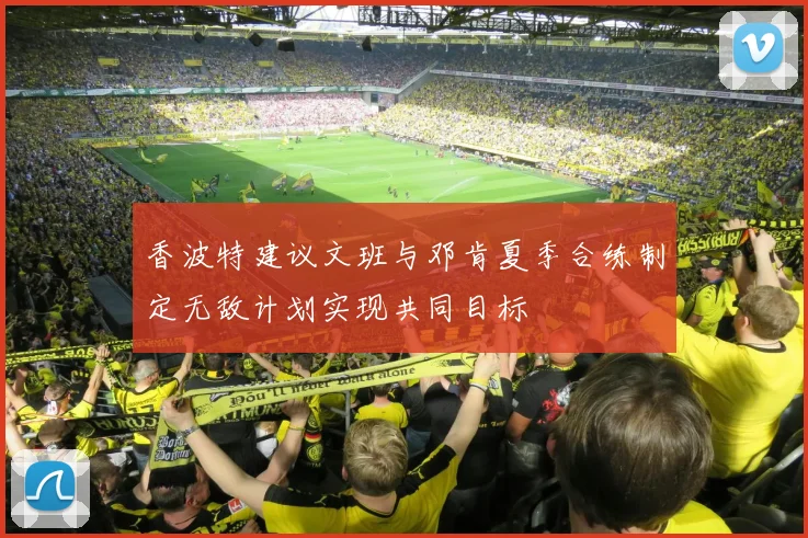 香波特建议文班与邓肯夏季合练制定无敌计划实现共同目标