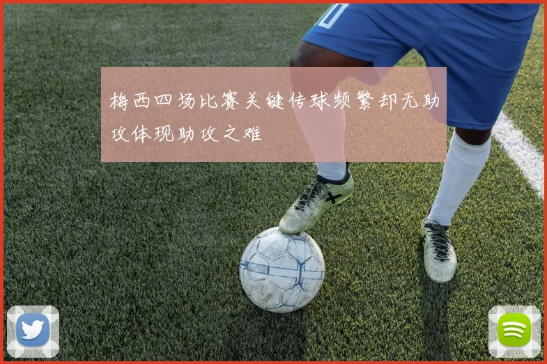 梅西四场比赛关键传球频繁却无助攻体现助攻之难