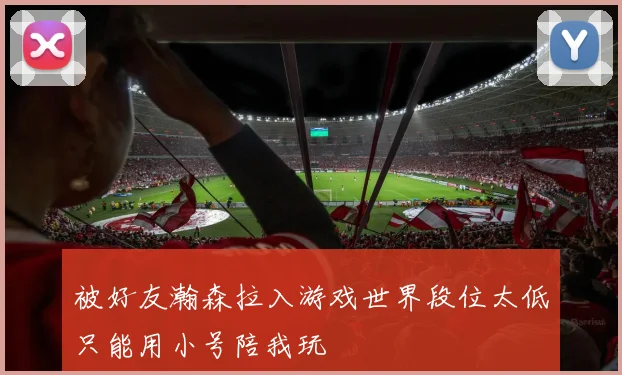 被好友瀚森拉入游戏世界段位太低只能用小号陪我玩