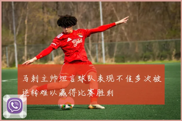 马刺主帅坦言球队表现不佳多次被逆转难以赢得比赛胜利