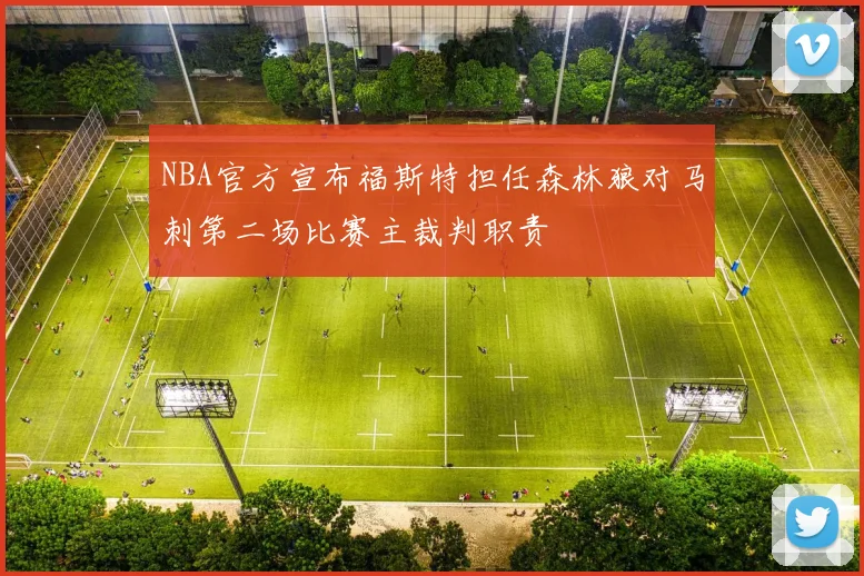 NBA官方宣布福斯特担任森林狼对马刺第二场比赛主裁判职责