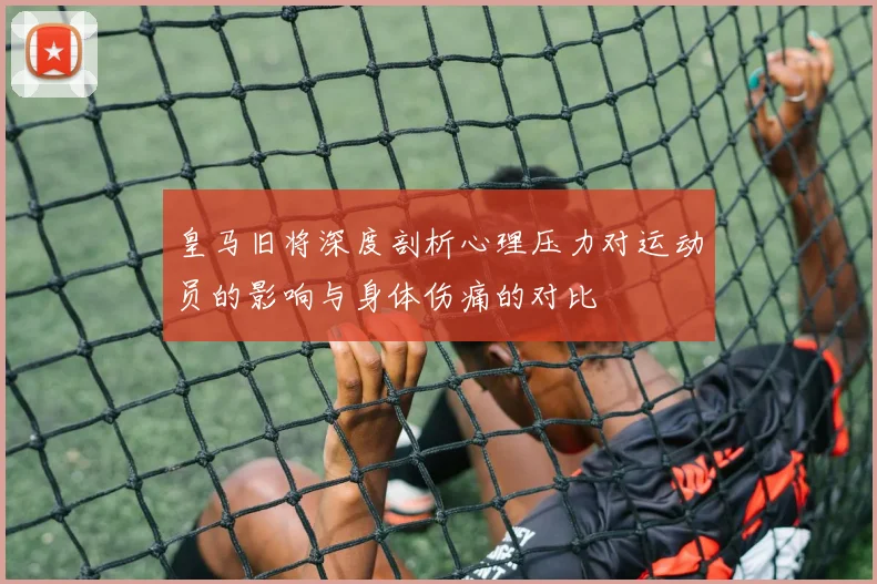 皇马旧将深度剖析心理压力对运动员的影响与身体伤痛的对比