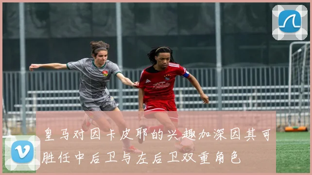 皇马对因卡皮耶的兴趣加深因其可胜任中后卫与左后卫双重角色
