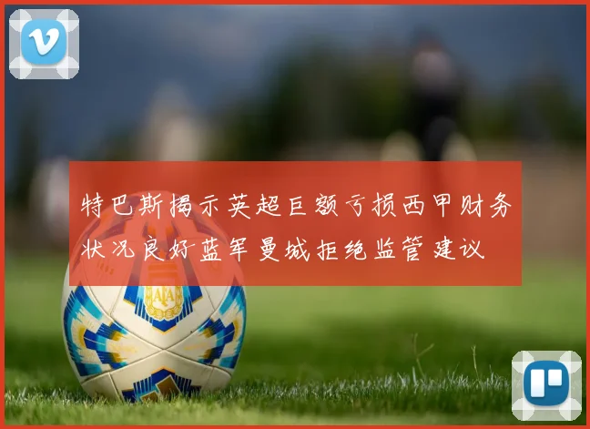 特巴斯揭示英超巨额亏损西甲财务状况良好蓝军曼城拒绝监管建议